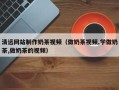 江门清远网站制作奶茶视频（做奶茶视频,学做奶茶,做奶茶的视频）