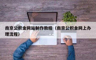 江门南京公积金网站制作教程（南京公积金网上办理流程）