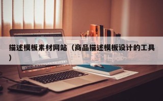 江门描述模板素材网站（商品描述模板设计的工具）