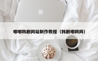 江门嘟嘟韩剧网站制作教程（韩剧嘟网网）