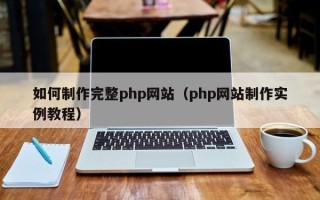 江门如何制作完整php网站（php网站制作实例教程）