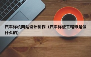 江门汽车样机网站设计制作（汽车样板工程师是做什么的）