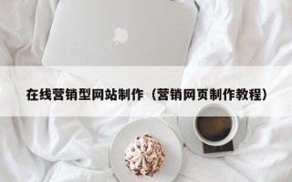 江门在线营销型网站制作（营销网页制作教程）