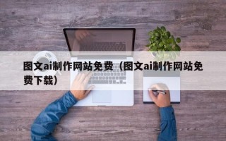 江门图文ai制作网站免费（图文ai制作网站免费下载）
