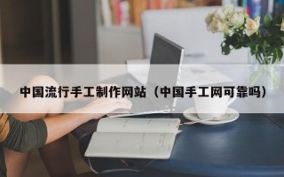 江门中国流行手工制作网站（中国手工网可靠吗）