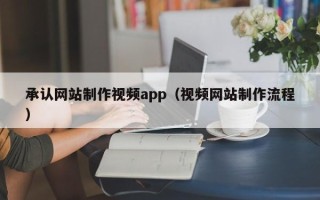 江门承认网站制作视频app（视频网站制作流程）